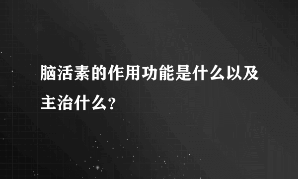 脑活素的作用功能是什么以及主治什么？