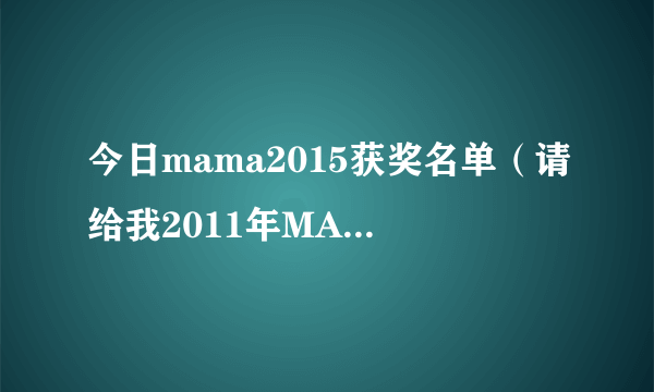 今日mama2015获奖名单（请给我2011年MAMA的获奖名单）