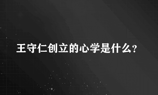 王守仁创立的心学是什么？