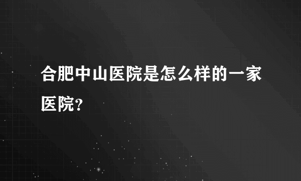 合肥中山医院是怎么样的一家医院？