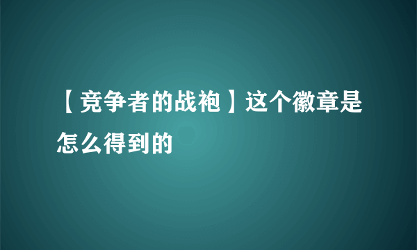 【竞争者的战袍】这个徽章是怎么得到的