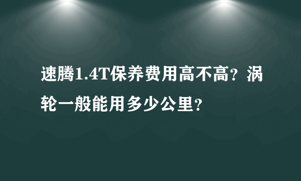 速腾1.4T保养费用高不高？涡轮一般能用多少公里？