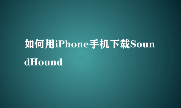 如何用iPhone手机下载SoundHound