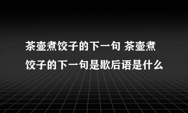 茶壶煮饺子的下一句 茶壶煮饺子的下一句是歇后语是什么