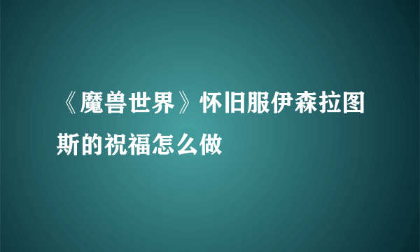 《魔兽世界》怀旧服伊森拉图斯的祝福怎么做