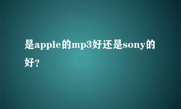 是apple的mp3好还是sony的好？