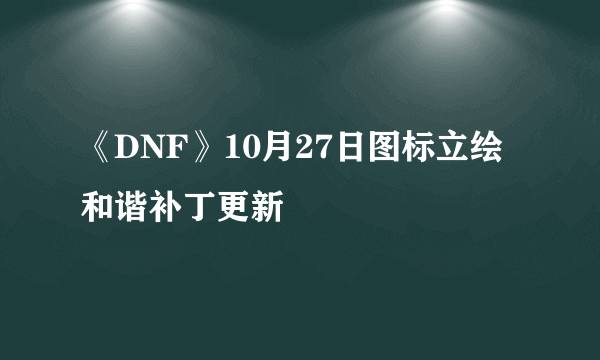 《DNF》10月27日图标立绘和谐补丁更新