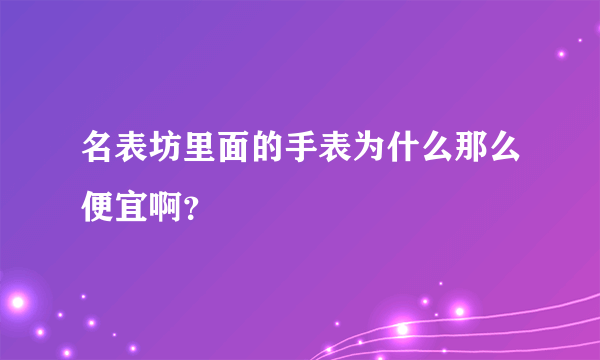 名表坊里面的手表为什么那么便宜啊？