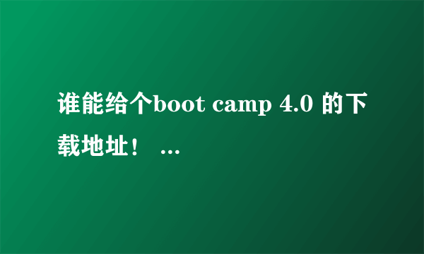 谁能给个boot camp 4.0 的下载地址！ 小弟万分感谢