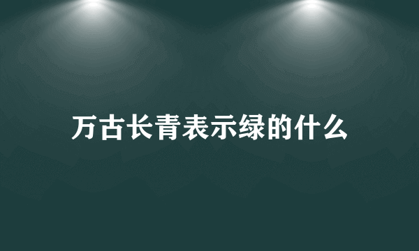 万古长青表示绿的什么