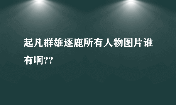 起凡群雄逐鹿所有人物图片谁有啊??