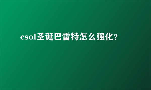 csol圣诞巴雷特怎么强化？