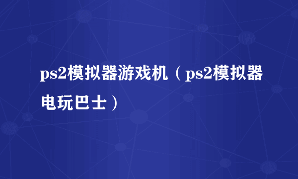 ps2模拟器游戏机（ps2模拟器电玩巴士）