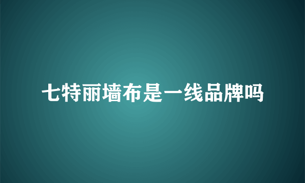 七特丽墙布是一线品牌吗