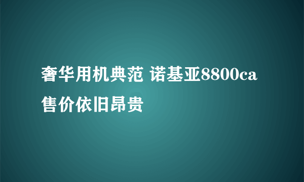 奢华用机典范 诺基亚8800ca售价依旧昂贵