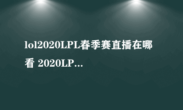 lol2020LPL春季赛直播在哪看 2020LPL春季赛直播地址