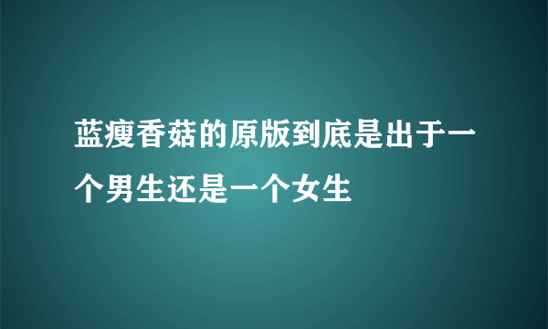 蓝瘦香菇的原版到底是出于一个男生还是一个女生