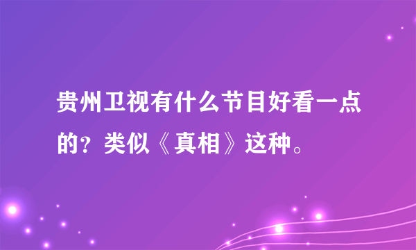 贵州卫视有什么节目好看一点的？类似《真相》这种。