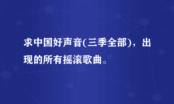 求中国好声音(三季全部)，出现的所有摇滚歌曲。