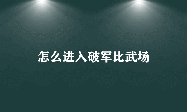 怎么进入破军比武场