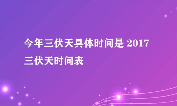 今年三伏天具体时间是 2017三伏天时间表