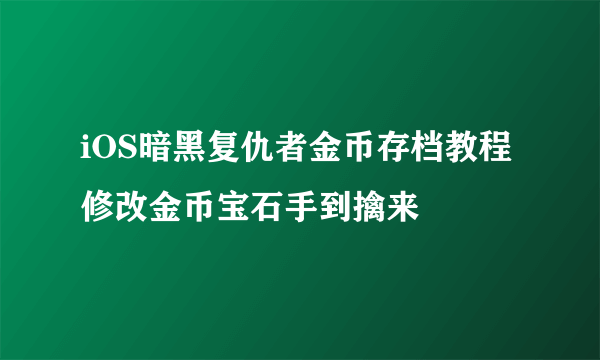 iOS暗黑复仇者金币存档教程 修改金币宝石手到擒来