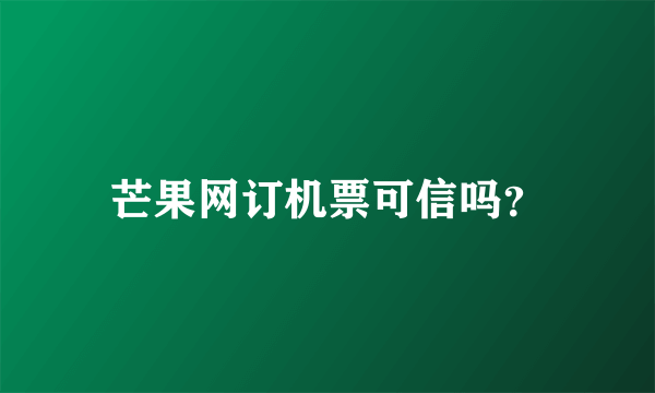 芒果网订机票可信吗？