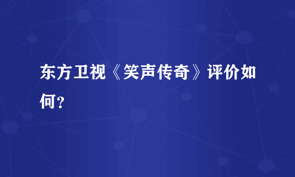 东方卫视《笑声传奇》评价如何？