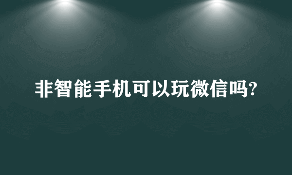 非智能手机可以玩微信吗?