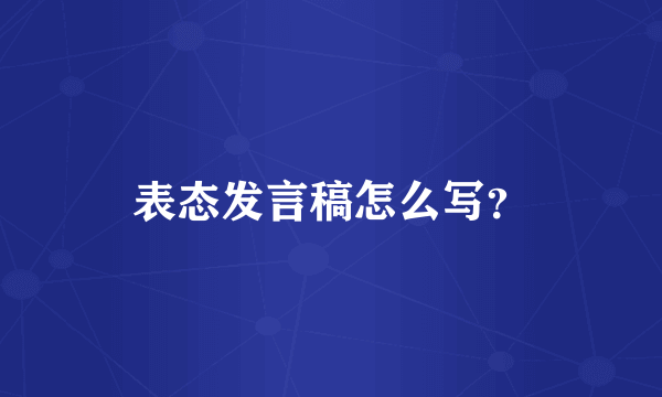 表态发言稿怎么写？