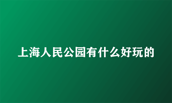 上海人民公园有什么好玩的