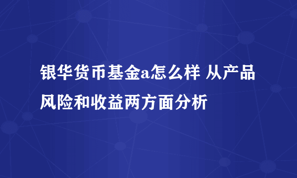 银华货币基金a怎么样 从产品风险和收益两方面分析