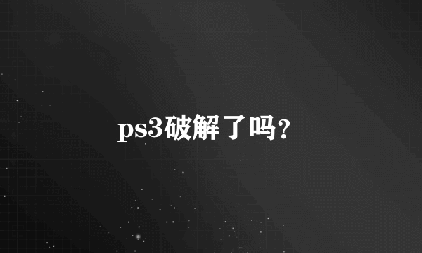 ps3破解了吗？