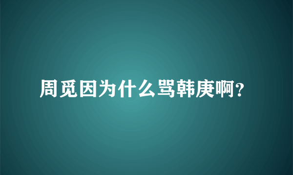 周觅因为什么骂韩庚啊？