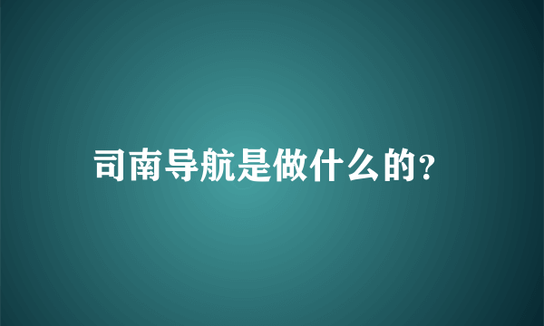 司南导航是做什么的？