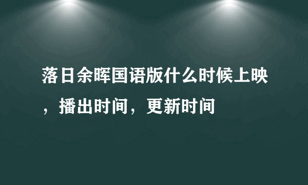 落日余晖国语版什么时候上映，播出时间，更新时间