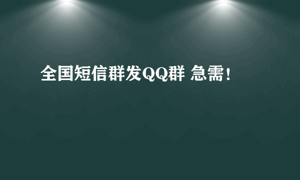 全国短信群发QQ群 急需！