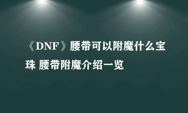 《DNF》腰带可以附魔什么宝珠 腰带附魔介绍一览