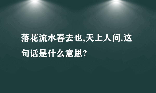 落花流水春去也,天上人间.这句话是什么意思?