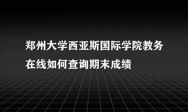 郑州大学西亚斯国际学院教务在线如何查询期末成绩