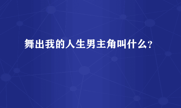 舞出我的人生男主角叫什么？