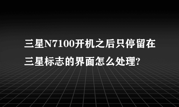 三星N7100开机之后只停留在三星标志的界面怎么处理?