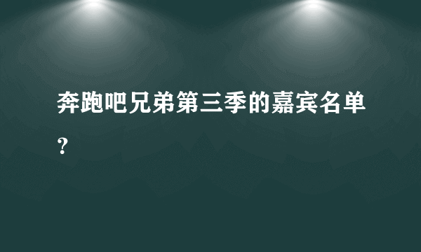 奔跑吧兄弟第三季的嘉宾名单？