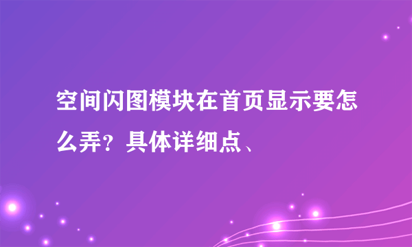 空间闪图模块在首页显示要怎么弄？具体详细点、