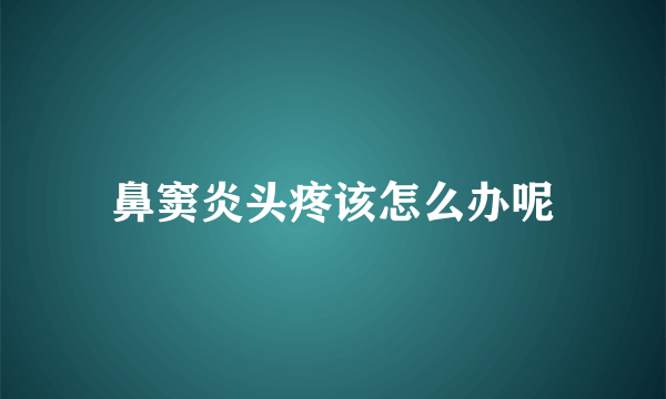 鼻窦炎头疼该怎么办呢