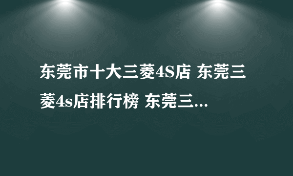 东莞市十大三菱4S店 东莞三菱4s店排行榜 东莞三菱汽车经销商