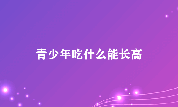 青少年吃什么能长高