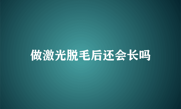 做激光脱毛后还会长吗