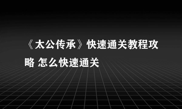 《太公传承》快速通关教程攻略 怎么快速通关