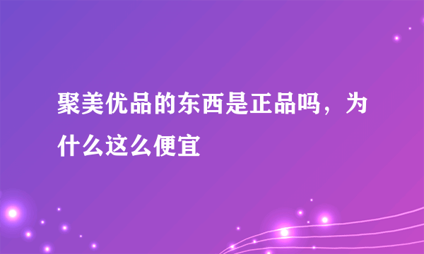 聚美优品的东西是正品吗，为什么这么便宜